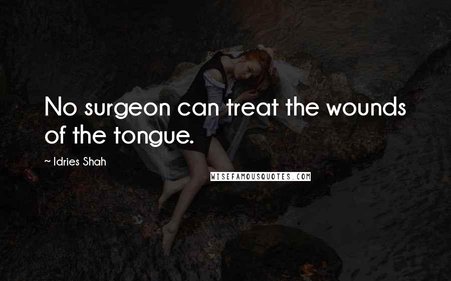 Idries Shah Quotes: No surgeon can treat the wounds of the tongue.