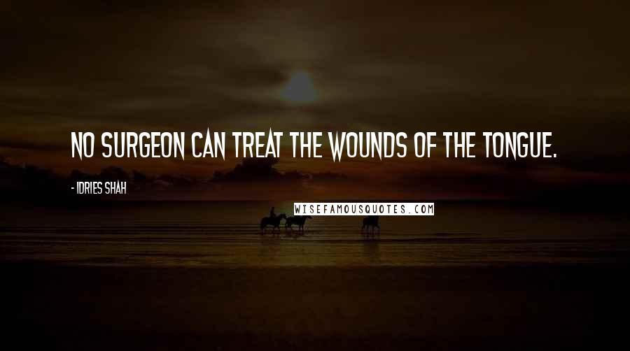 Idries Shah Quotes: No surgeon can treat the wounds of the tongue.