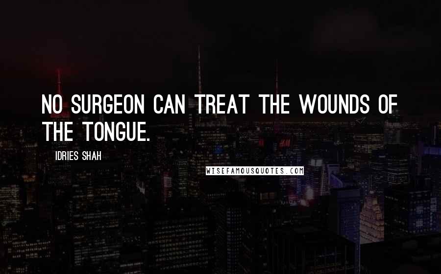 Idries Shah Quotes: No surgeon can treat the wounds of the tongue.