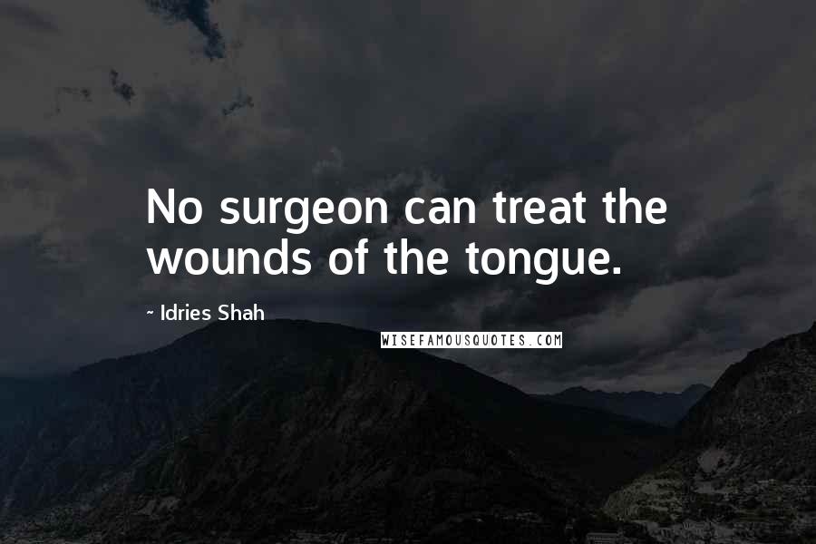 Idries Shah Quotes: No surgeon can treat the wounds of the tongue.