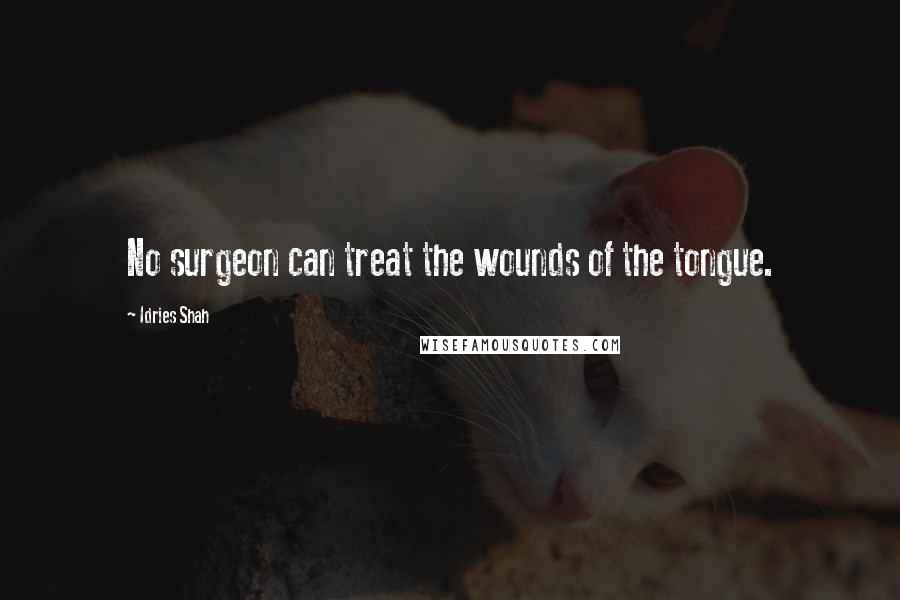 Idries Shah Quotes: No surgeon can treat the wounds of the tongue.
