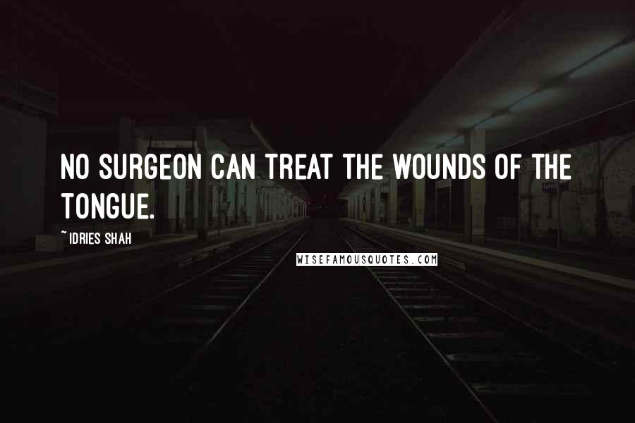 Idries Shah Quotes: No surgeon can treat the wounds of the tongue.