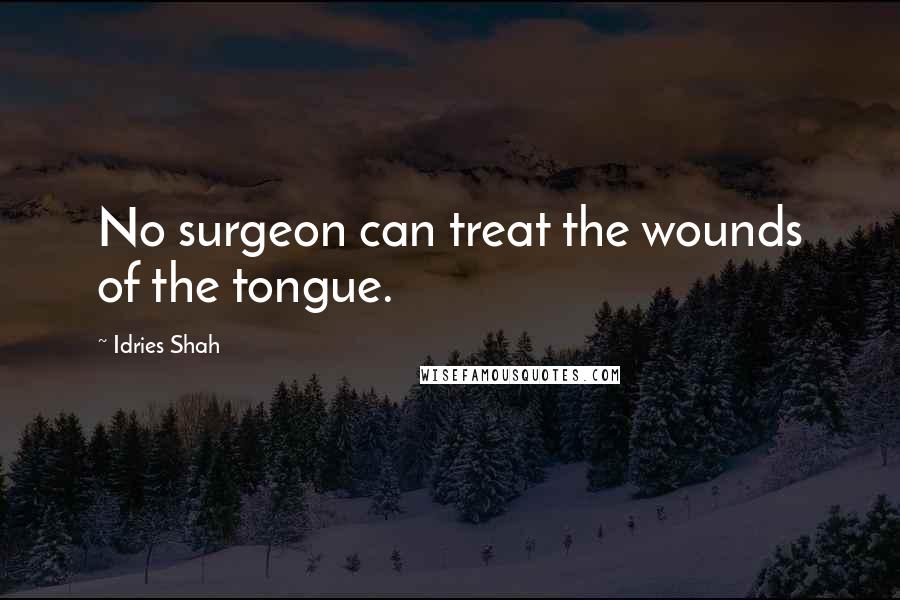 Idries Shah Quotes: No surgeon can treat the wounds of the tongue.