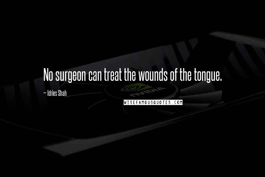 Idries Shah Quotes: No surgeon can treat the wounds of the tongue.