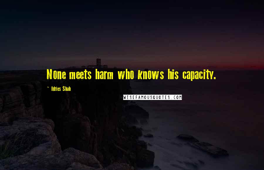 Idries Shah Quotes: None meets harm who knows his capacity.