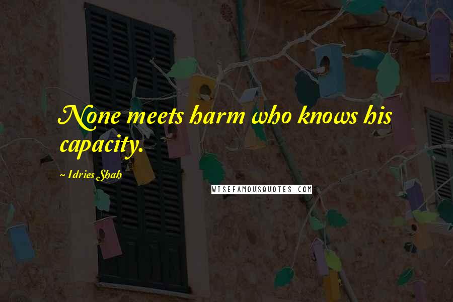 Idries Shah Quotes: None meets harm who knows his capacity.