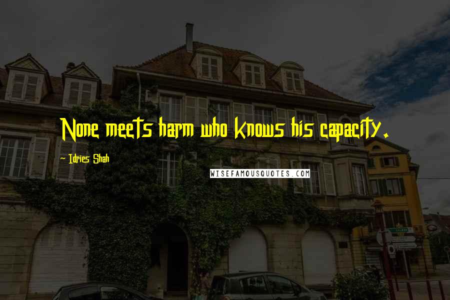 Idries Shah Quotes: None meets harm who knows his capacity.