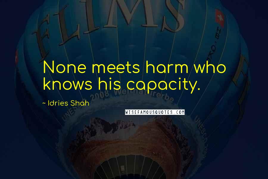 Idries Shah Quotes: None meets harm who knows his capacity.