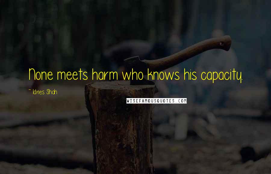 Idries Shah Quotes: None meets harm who knows his capacity.