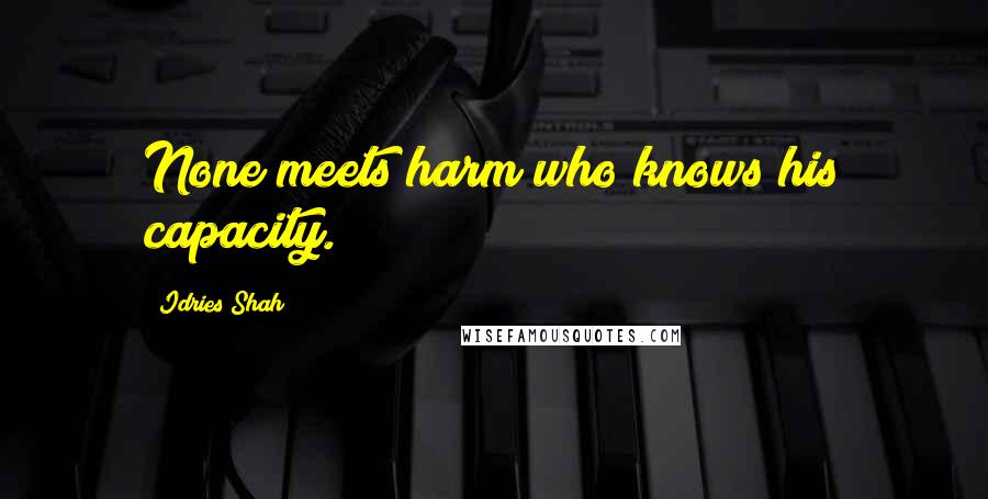 Idries Shah Quotes: None meets harm who knows his capacity.