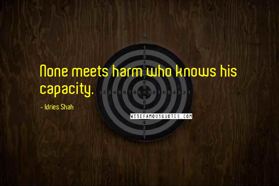 Idries Shah Quotes: None meets harm who knows his capacity.