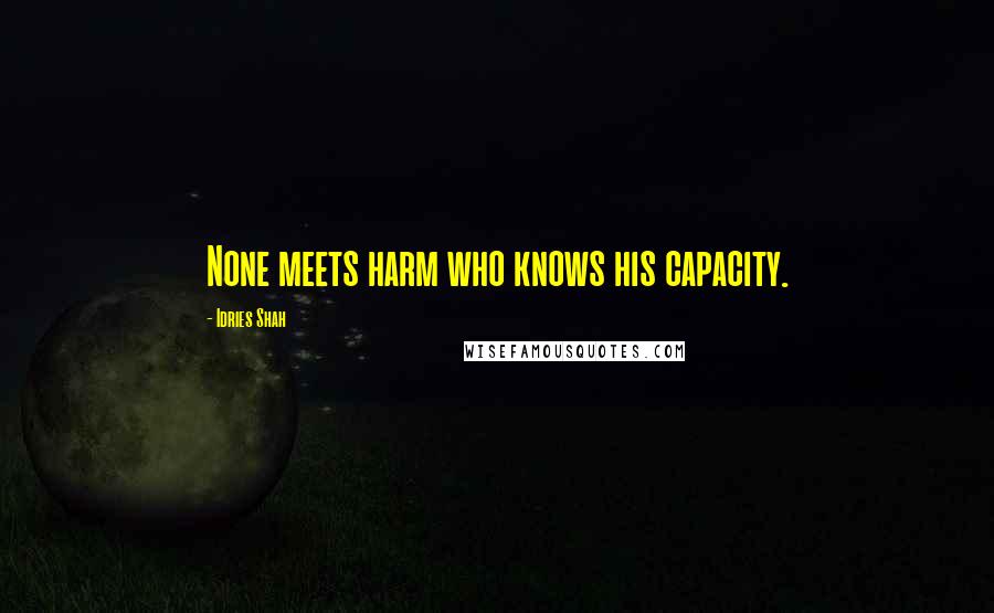 Idries Shah Quotes: None meets harm who knows his capacity.