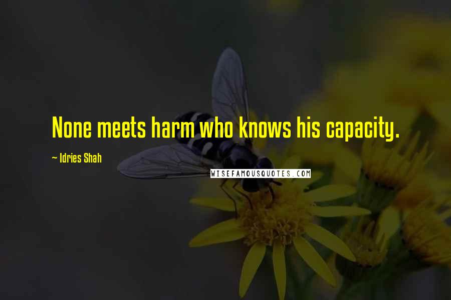 Idries Shah Quotes: None meets harm who knows his capacity.