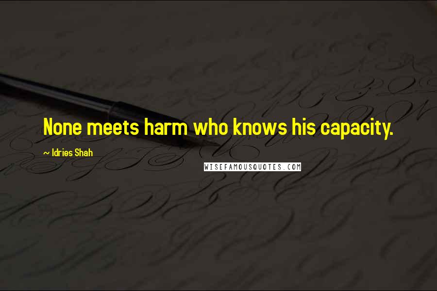 Idries Shah Quotes: None meets harm who knows his capacity.
