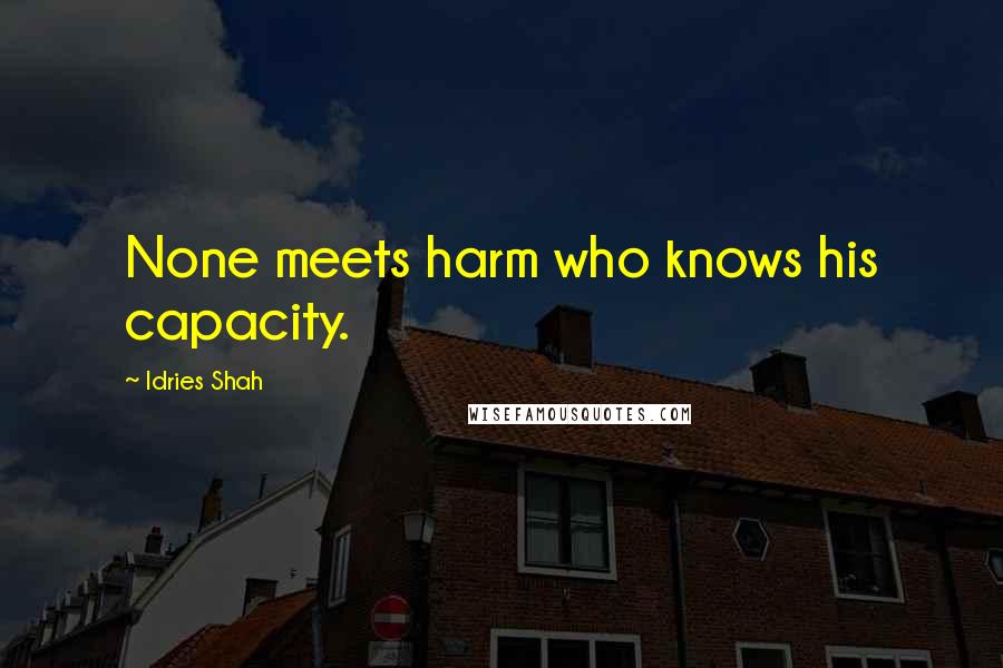 Idries Shah Quotes: None meets harm who knows his capacity.