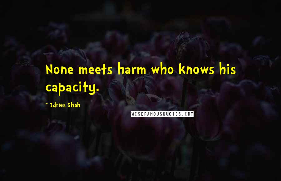 Idries Shah Quotes: None meets harm who knows his capacity.