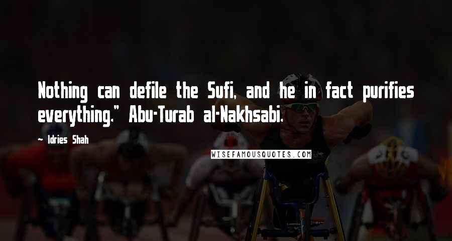 Idries Shah Quotes: Nothing can defile the Sufi, and he in fact purifies everything." Abu-Turab al-Nakhsabi.