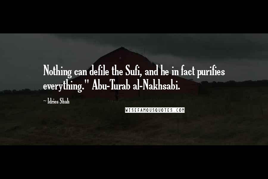 Idries Shah Quotes: Nothing can defile the Sufi, and he in fact purifies everything." Abu-Turab al-Nakhsabi.