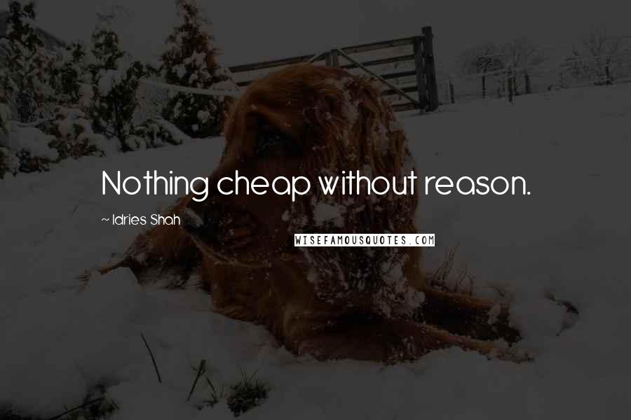 Idries Shah Quotes: Nothing cheap without reason.