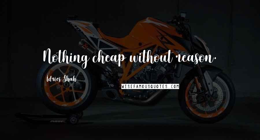 Idries Shah Quotes: Nothing cheap without reason.