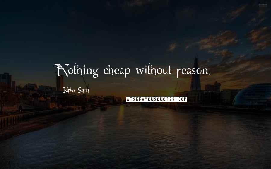 Idries Shah Quotes: Nothing cheap without reason.