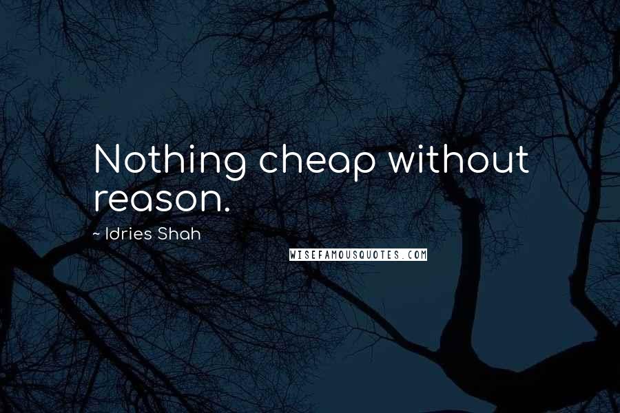 Idries Shah Quotes: Nothing cheap without reason.