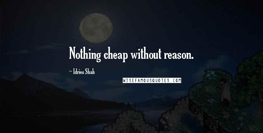 Idries Shah Quotes: Nothing cheap without reason.