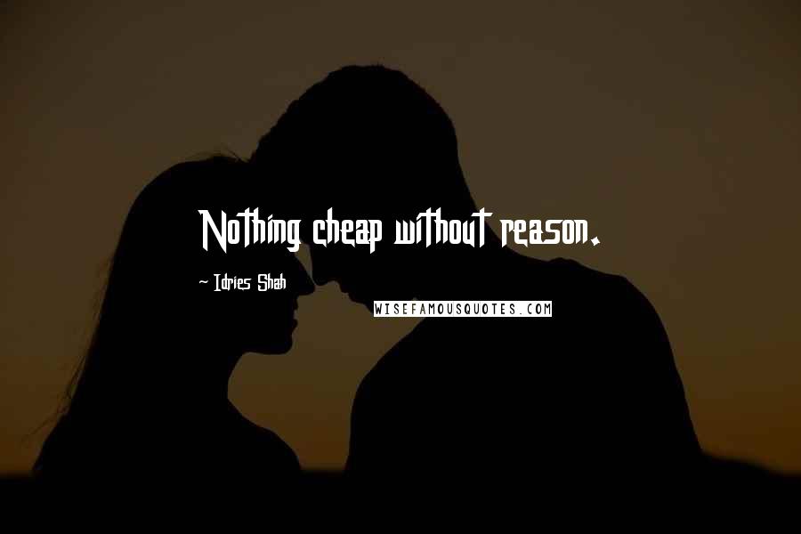 Idries Shah Quotes: Nothing cheap without reason.