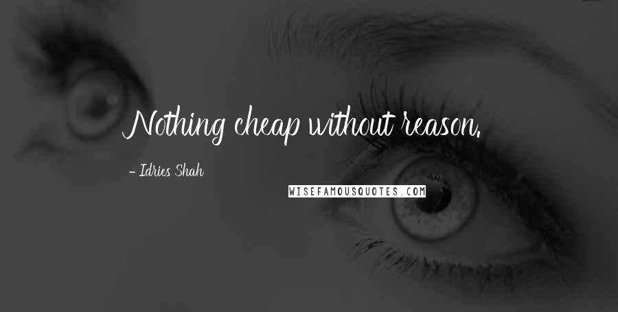 Idries Shah Quotes: Nothing cheap without reason.