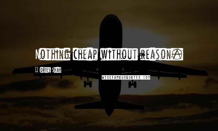 Idries Shah Quotes: Nothing cheap without reason.