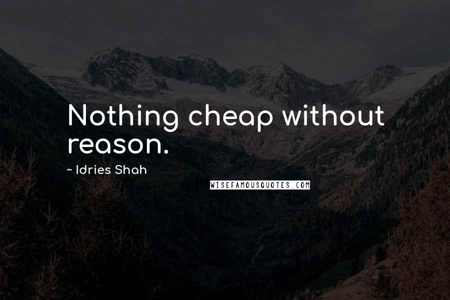 Idries Shah Quotes: Nothing cheap without reason.