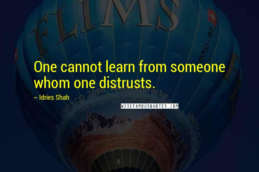 Idries Shah Quotes: One cannot learn from someone whom one distrusts.