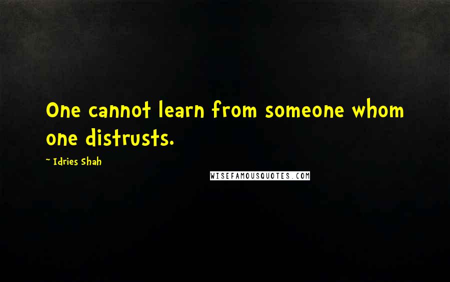 Idries Shah Quotes: One cannot learn from someone whom one distrusts.