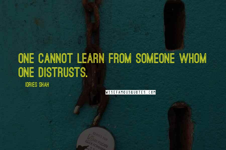 Idries Shah Quotes: One cannot learn from someone whom one distrusts.
