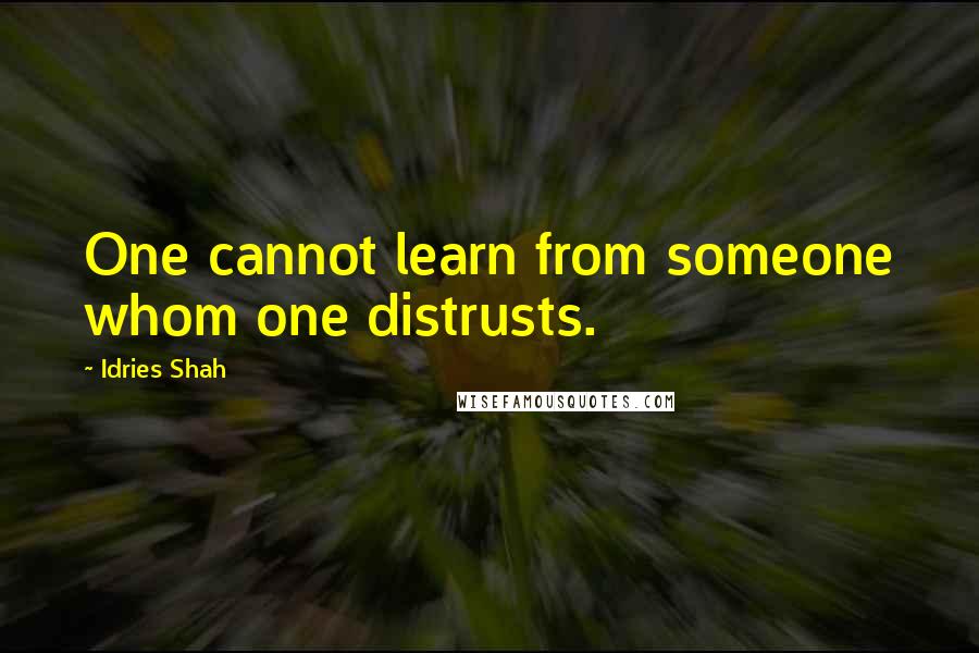 Idries Shah Quotes: One cannot learn from someone whom one distrusts.