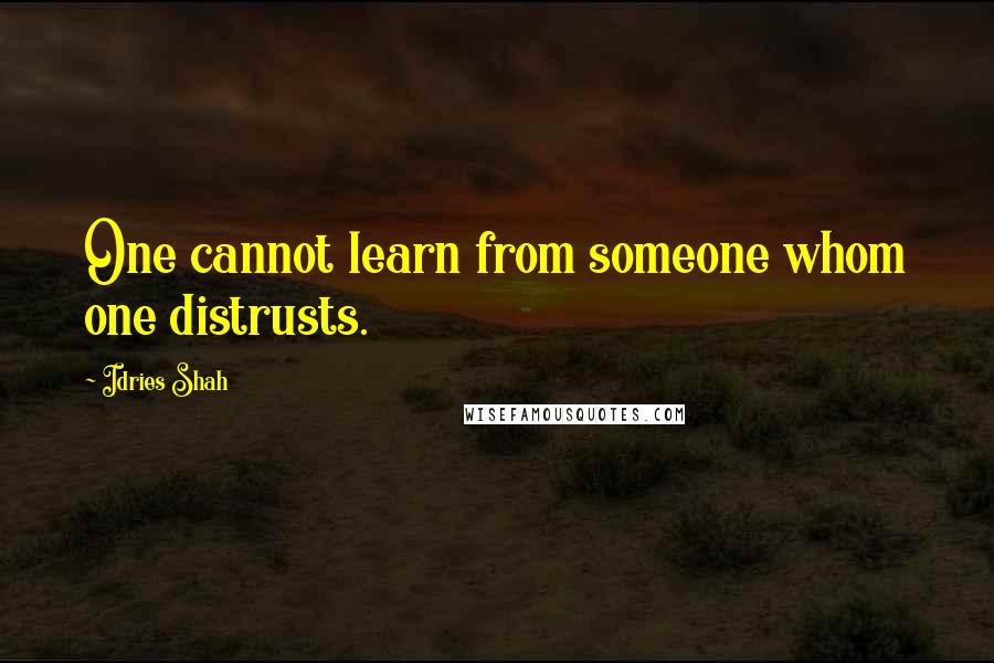Idries Shah Quotes: One cannot learn from someone whom one distrusts.