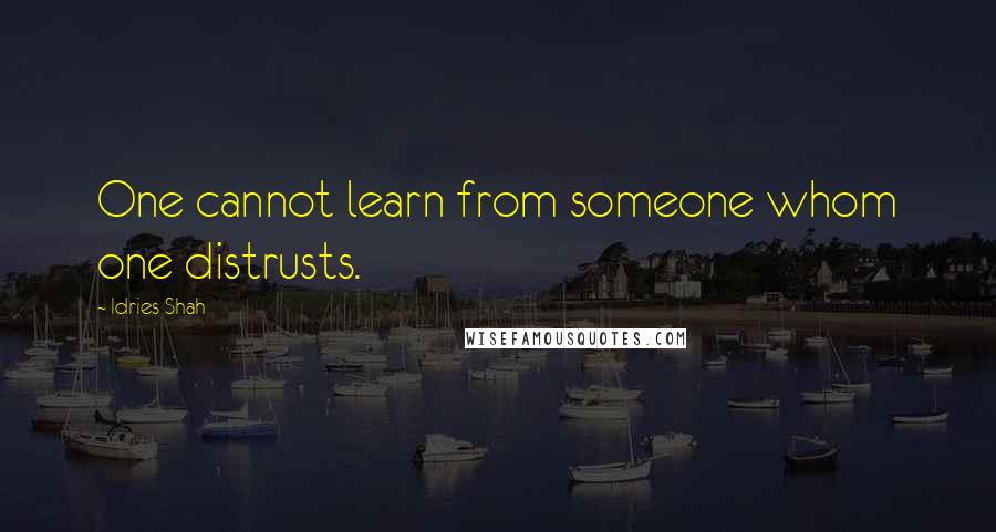 Idries Shah Quotes: One cannot learn from someone whom one distrusts.
