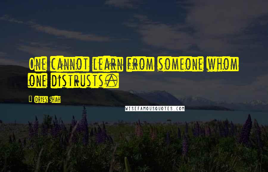 Idries Shah Quotes: One cannot learn from someone whom one distrusts.