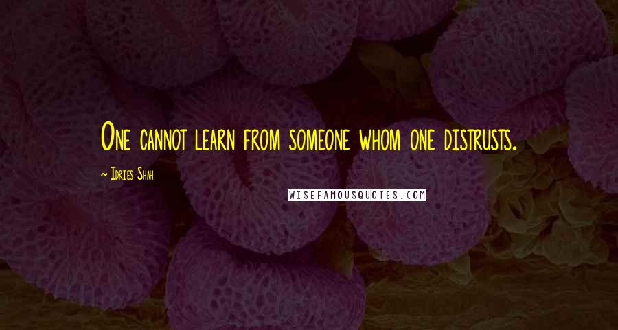 Idries Shah Quotes: One cannot learn from someone whom one distrusts.