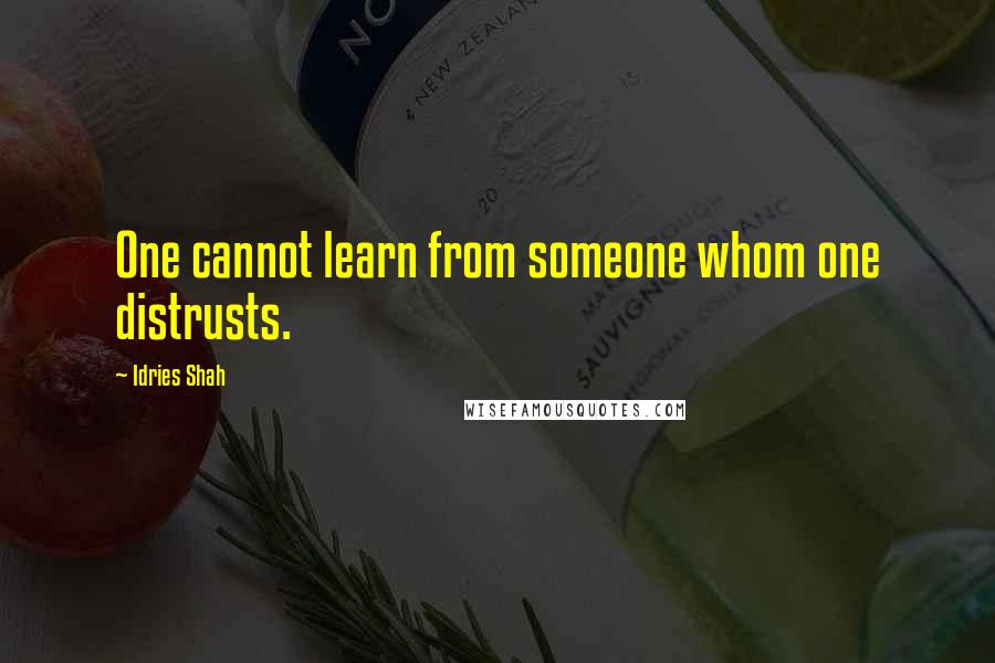 Idries Shah Quotes: One cannot learn from someone whom one distrusts.
