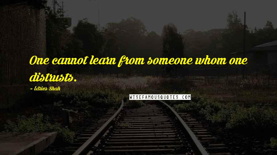 Idries Shah Quotes: One cannot learn from someone whom one distrusts.