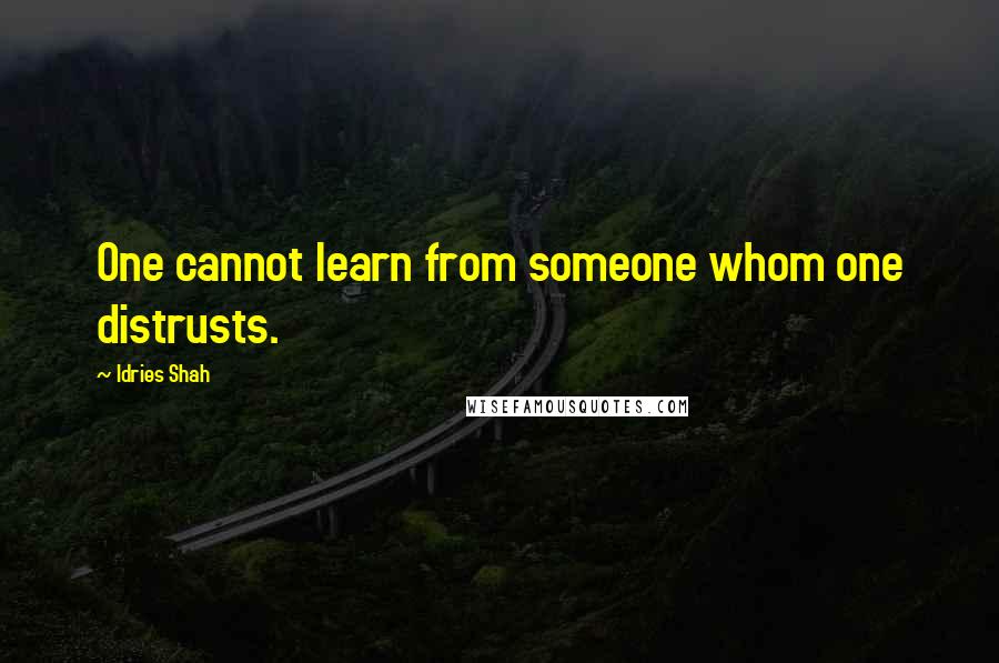 Idries Shah Quotes: One cannot learn from someone whom one distrusts.