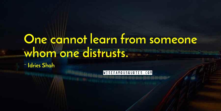 Idries Shah Quotes: One cannot learn from someone whom one distrusts.