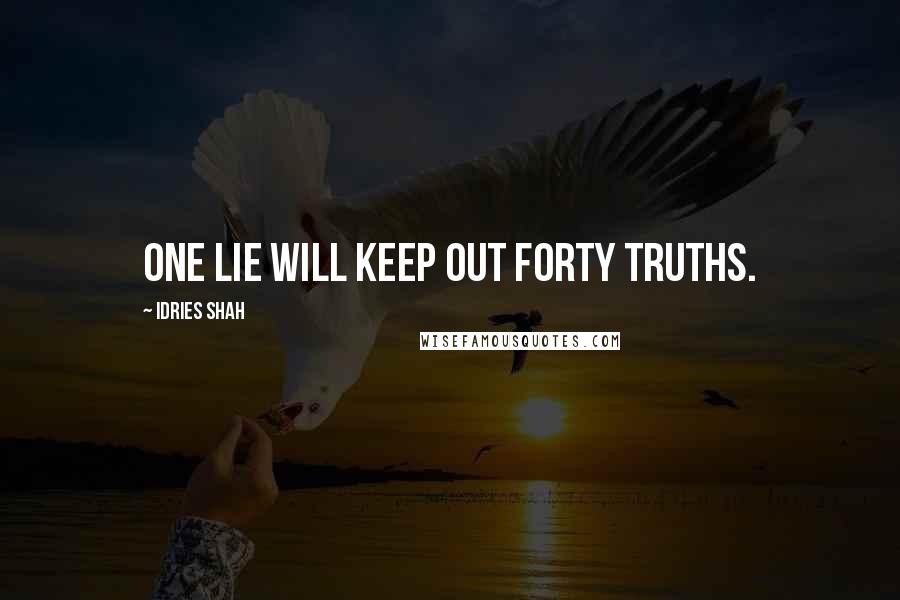 Idries Shah Quotes: One lie will keep out forty truths.