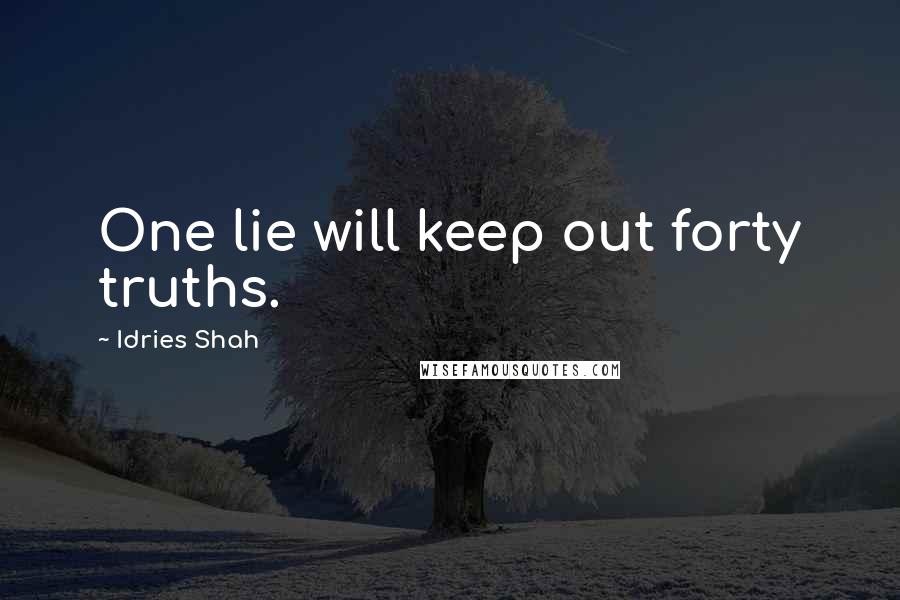 Idries Shah Quotes: One lie will keep out forty truths.