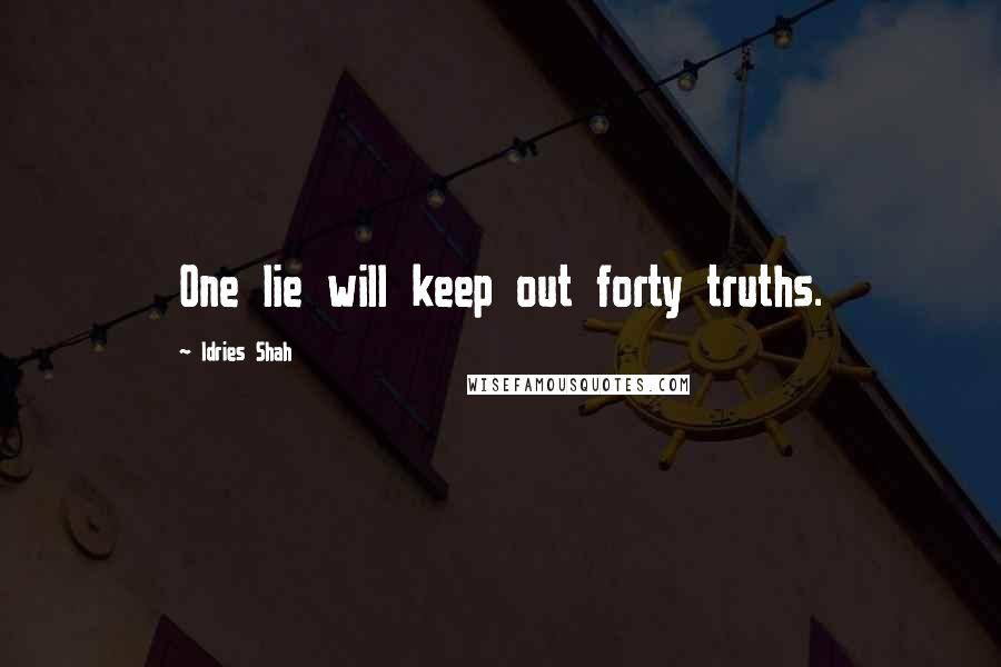 Idries Shah Quotes: One lie will keep out forty truths.