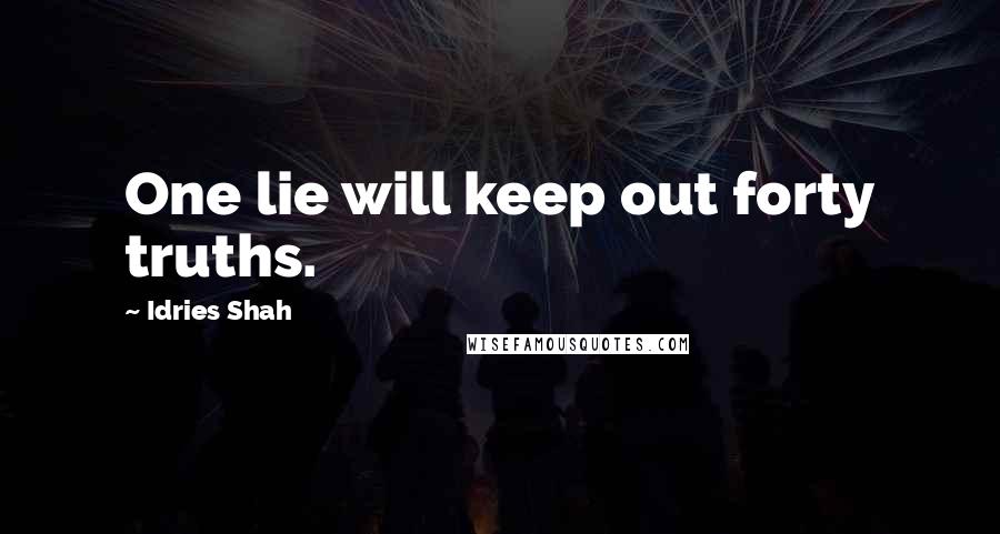 Idries Shah Quotes: One lie will keep out forty truths.