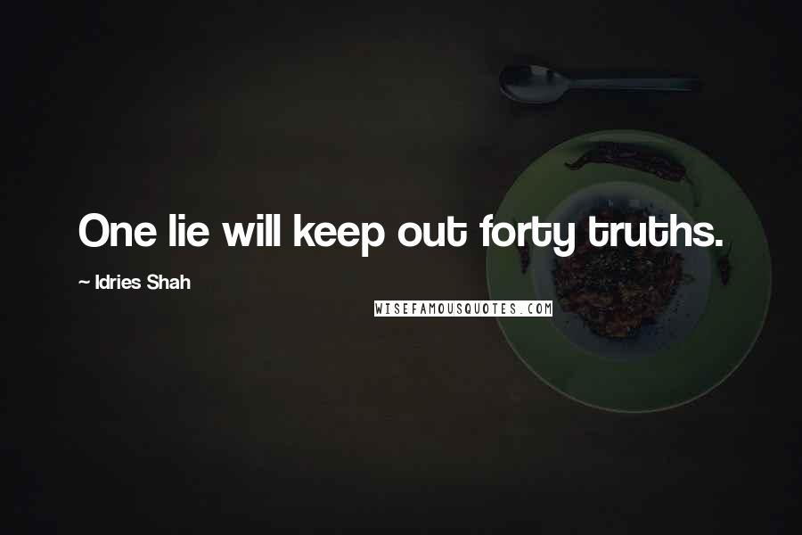 Idries Shah Quotes: One lie will keep out forty truths.