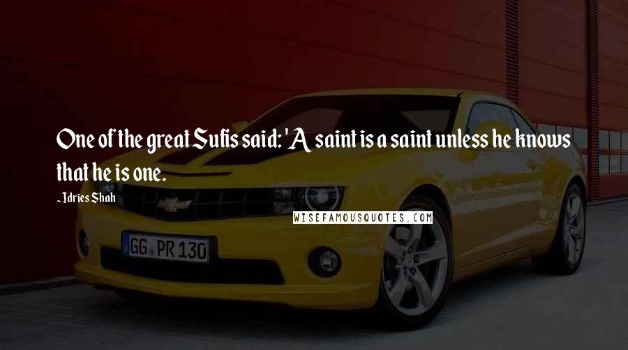 Idries Shah Quotes: One of the great Sufis said: 'A saint is a saint unless he knows that he is one.