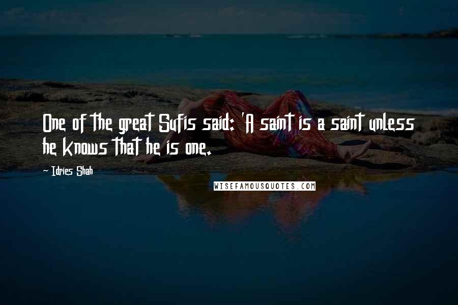 Idries Shah Quotes: One of the great Sufis said: 'A saint is a saint unless he knows that he is one.